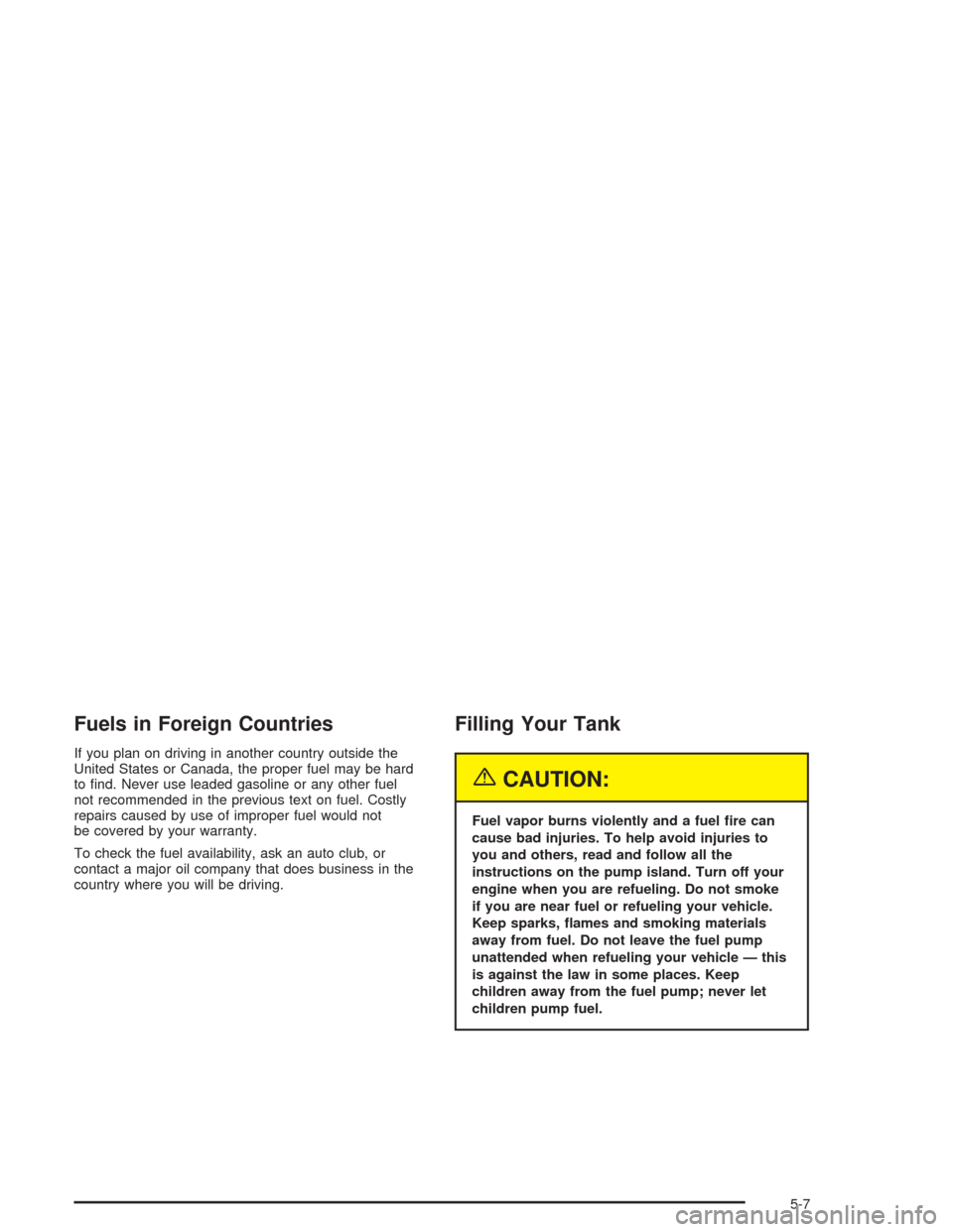 CHEVROLET COLORADO 2004 1.G Owners Manual Fuels in Foreign Countries
If you plan on driving in another country outside the
United States or Canada, the proper fuel may be hard
to �nd. Never use leaded gasoline or any other fuel
not recommende