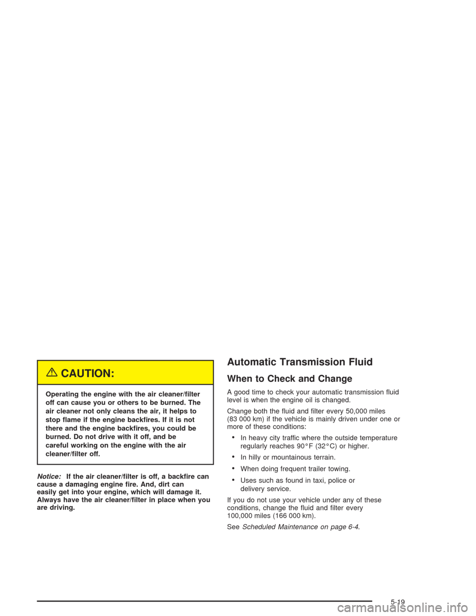 CHEVROLET COLORADO 2004 1.G Owners Manual {CAUTION:
Operating the engine with the air cleaner/�lter
off can cause you or others to be burned. The
air cleaner not only cleans the air, it helps to
stop �ame if the engine back�res. If it is not
