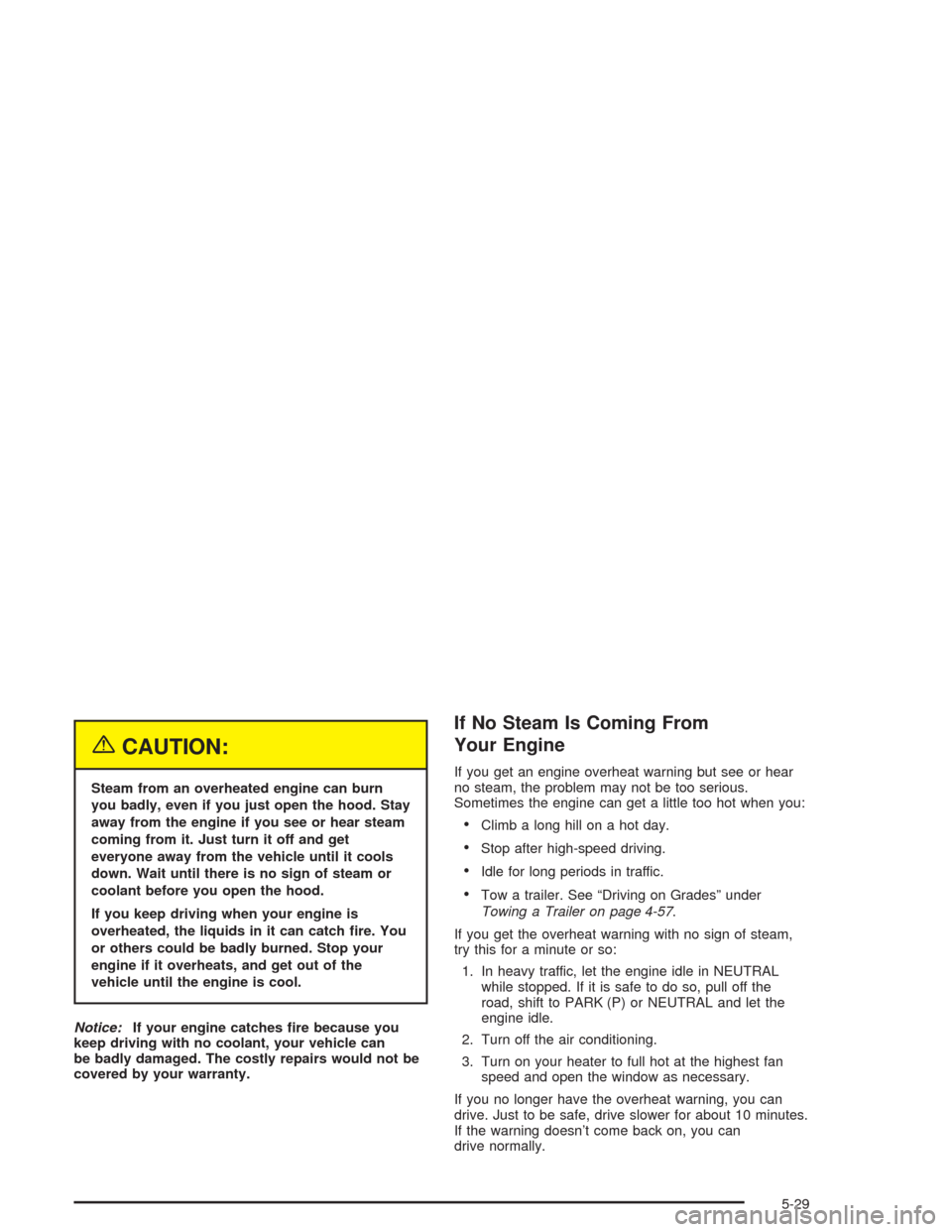 CHEVROLET COLORADO 2004 1.G Owners Manual {CAUTION:
Steam from an overheated engine can burn
you badly, even if you just open the hood. Stay
away from the engine if you see or hear steam
coming from it. Just turn it off and get
everyone away 