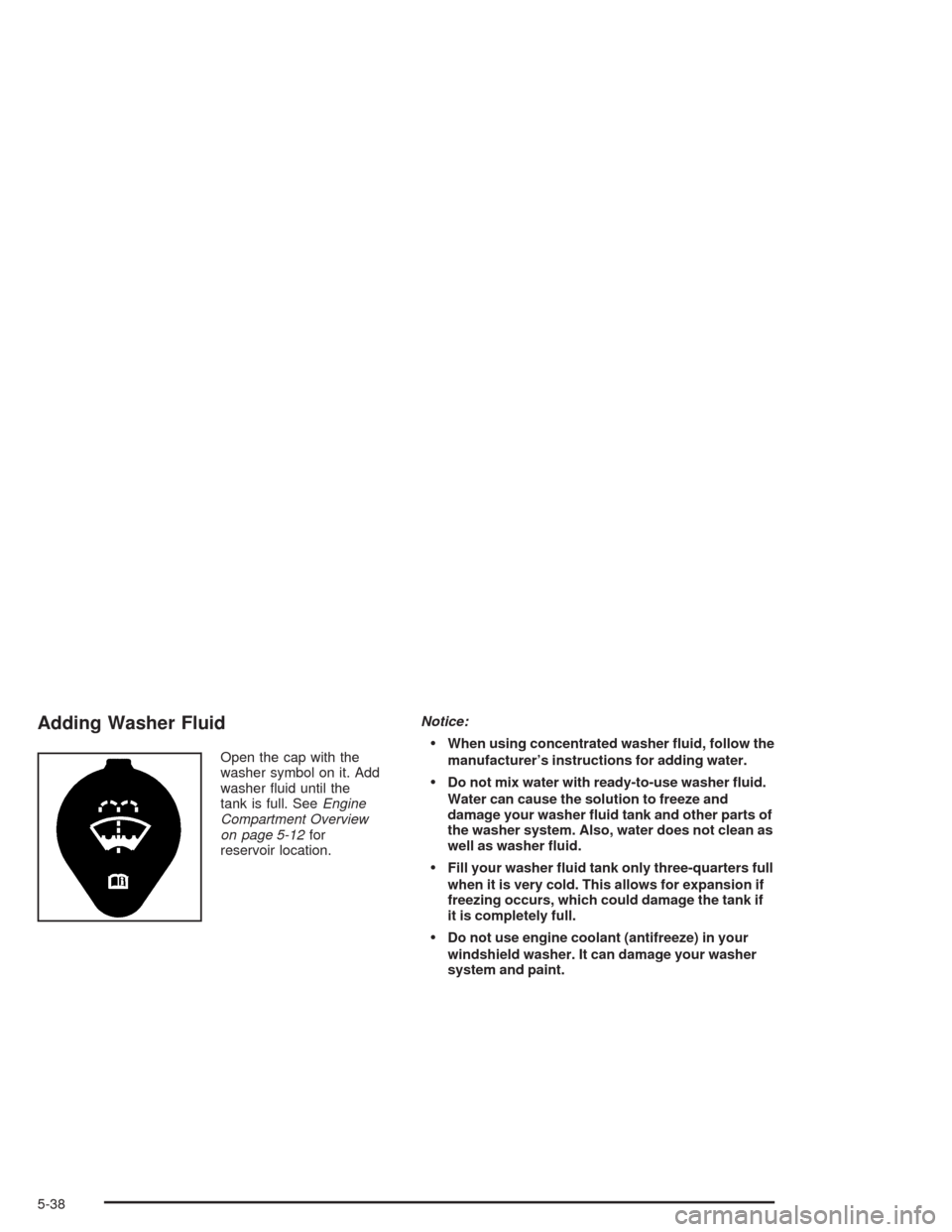 CHEVROLET COLORADO 2004 1.G Owners Manual Adding Washer Fluid
Open the cap with the
washer symbol on it. Add
washer �uid until the
tank is full. SeeEngine
Compartment Overview
on page 5-12for
reservoir location.Notice:When using concentrated