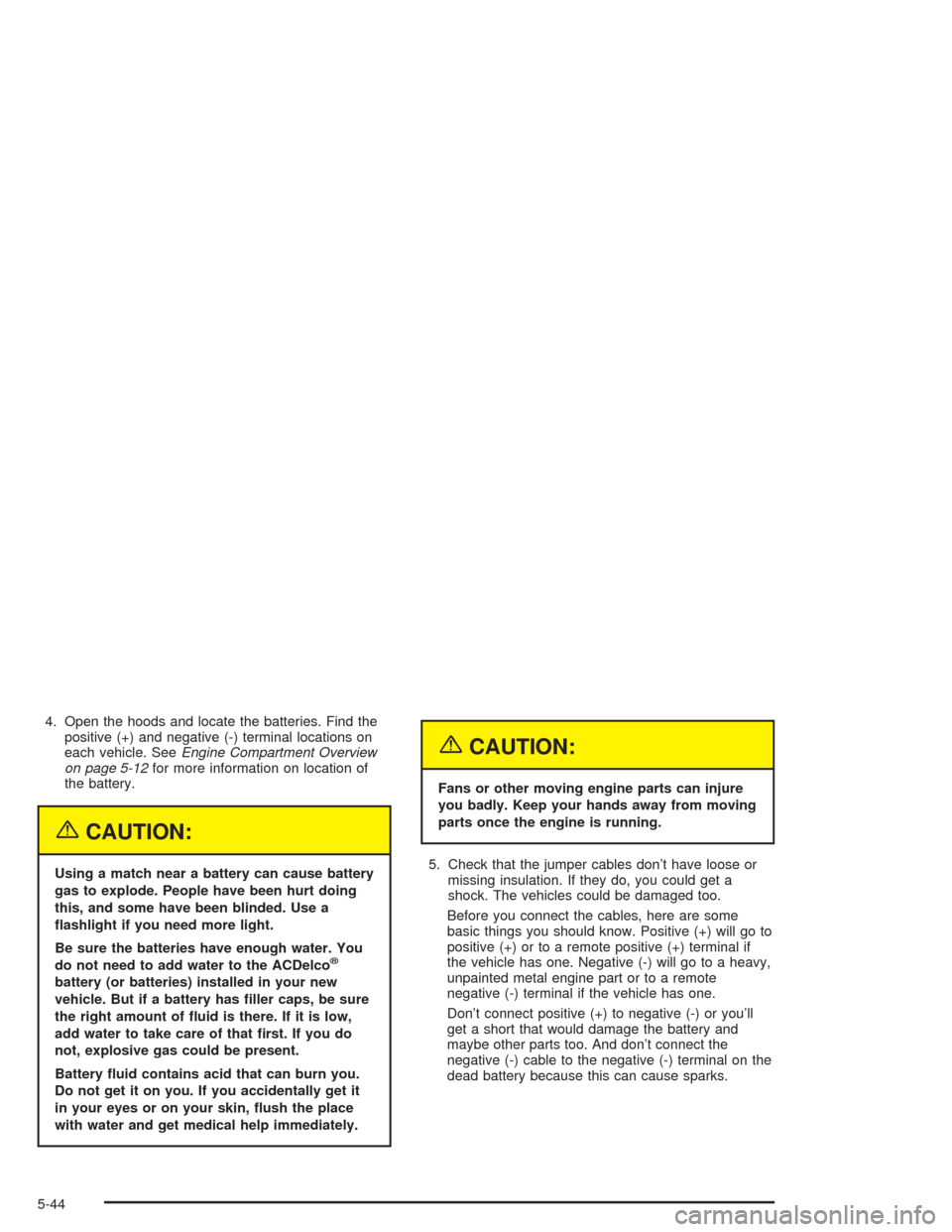 CHEVROLET COLORADO 2004 1.G Owners Manual 4. Open the hoods and locate the batteries. Find the
positive (+) and negative (-) terminal locations on
each vehicle. SeeEngine Compartment Overview
on page 5-12for more information on location of
th
