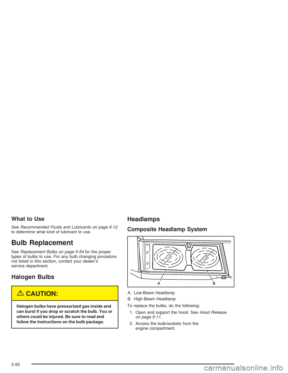 CHEVROLET COLORADO 2004 1.G Owners Manual What to Use
SeeRecommended Fluids and Lubricants on page 6-12
to determine what kind of lubricant to use.
Bulb Replacement
SeeReplacement Bulbs on page 5-54for the proper
types of bulbs to use. For an