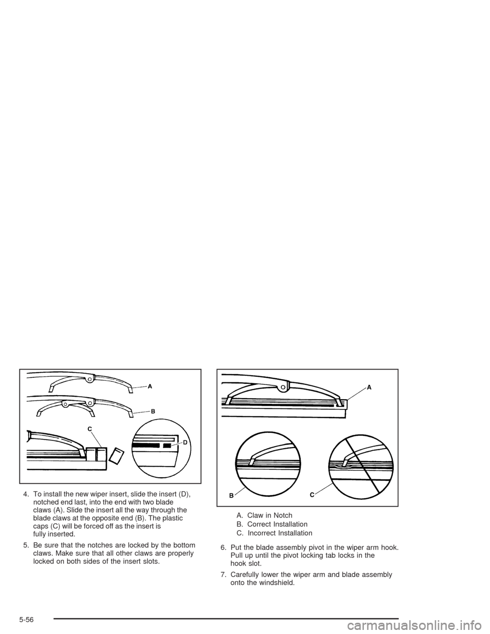 CHEVROLET COLORADO 2004 1.G Owners Manual 4. To install the new wiper insert, slide the insert (D),
notched end last, into the end with two blade
claws (A). Slide the insert all the way through the
blade claws at the opposite end (B). The pla