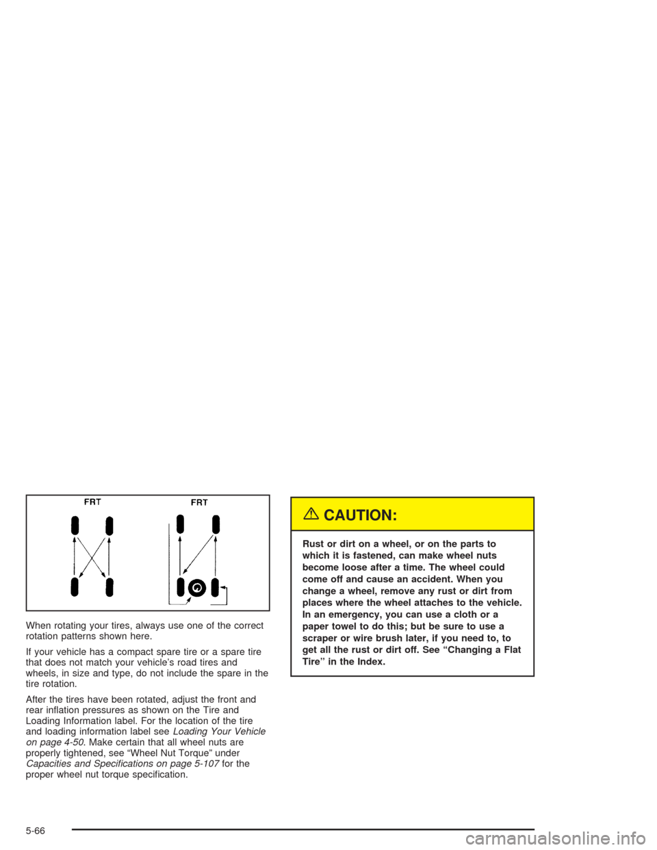 CHEVROLET COLORADO 2004 1.G Owners Manual When rotating your tires, always use one of the correct
rotation patterns shown here.
If your vehicle has a compact spare tire or a spare tire
that does not match your vehicle’s road tires and
wheel
