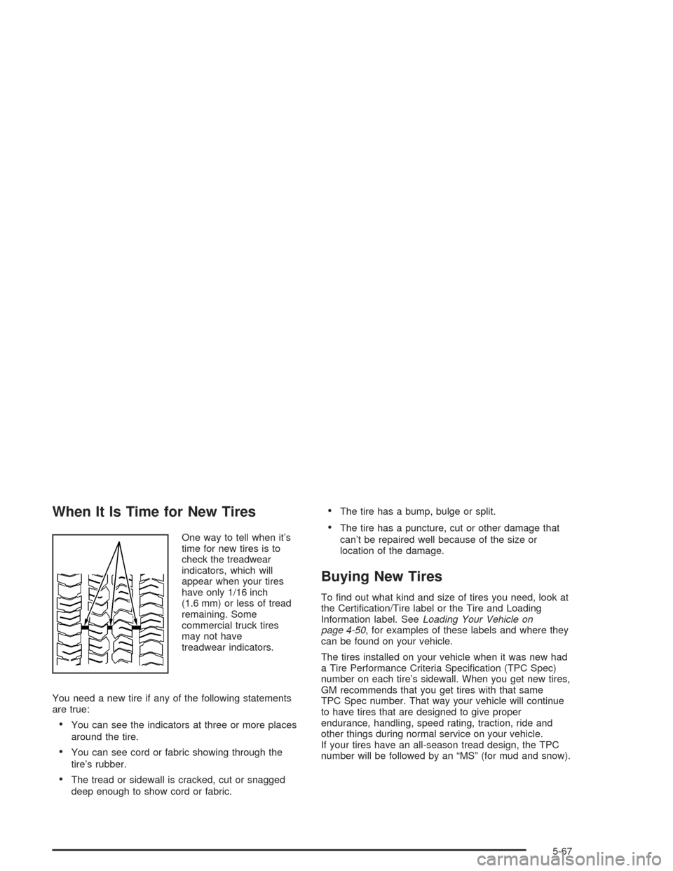 CHEVROLET COLORADO 2004 1.G Owners Manual When It Is Time for New Tires
One way to tell when it’s
time for new tires is to
check the treadwear
indicators, which will
appear when your tires
have only 1/16 inch
(1.6 mm) or less of tread
remai