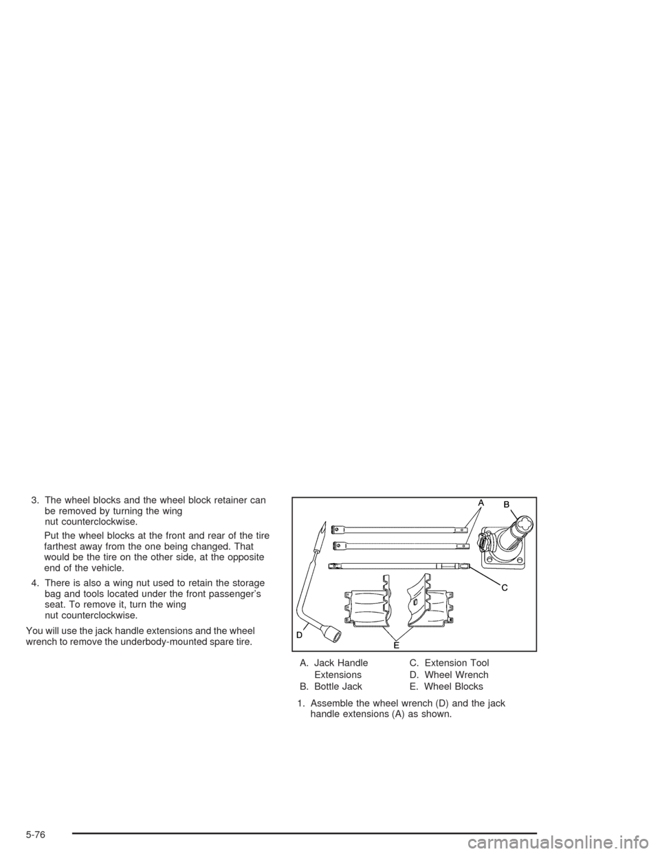 CHEVROLET COLORADO 2004 1.G Owners Manual 3. The wheel blocks and the wheel block retainer can
be removed by turning the wing
nut counterclockwise.
Put the wheel blocks at the front and rear of the tire
farthest away from the one being change