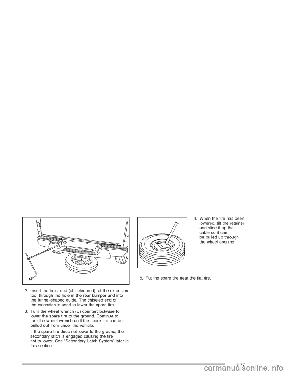 CHEVROLET COLORADO 2004 1.G Owners Manual 2. Insert the hoist end (chiseled end) of the extension
tool through the hole in the rear bumper and into
the funnel-shaped guide. The chiseled end of
the extension is used to lower the spare tire.
3.