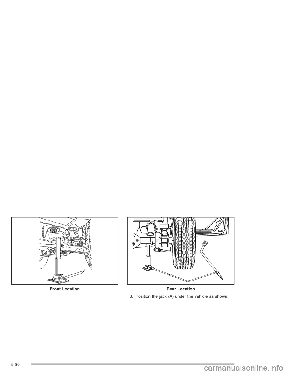 CHEVROLET COLORADO 2004 1.G Owners Manual 3. Position the jack (A) under the vehicle as shown. Front Location
Rear Location
5-80 