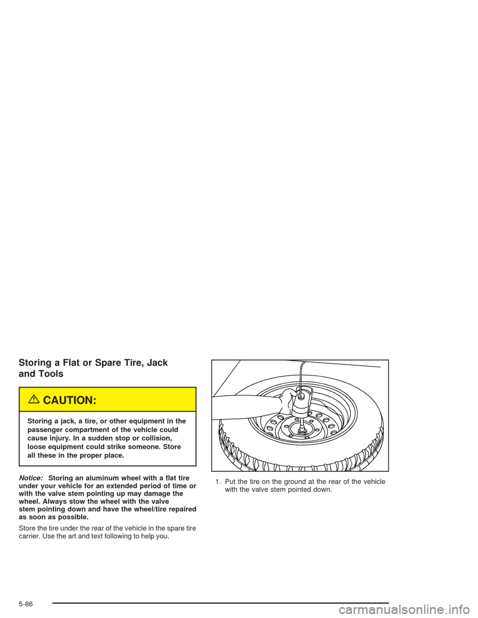 CHEVROLET COLORADO 2004 1.G Owners Manual Storing a Flat or Spare Tire, Jack
and Tools
{CAUTION:
Storing a jack, a tire, or other equipment in the
passenger compartment of the vehicle could
cause injury. In a sudden stop or collision,
loose e