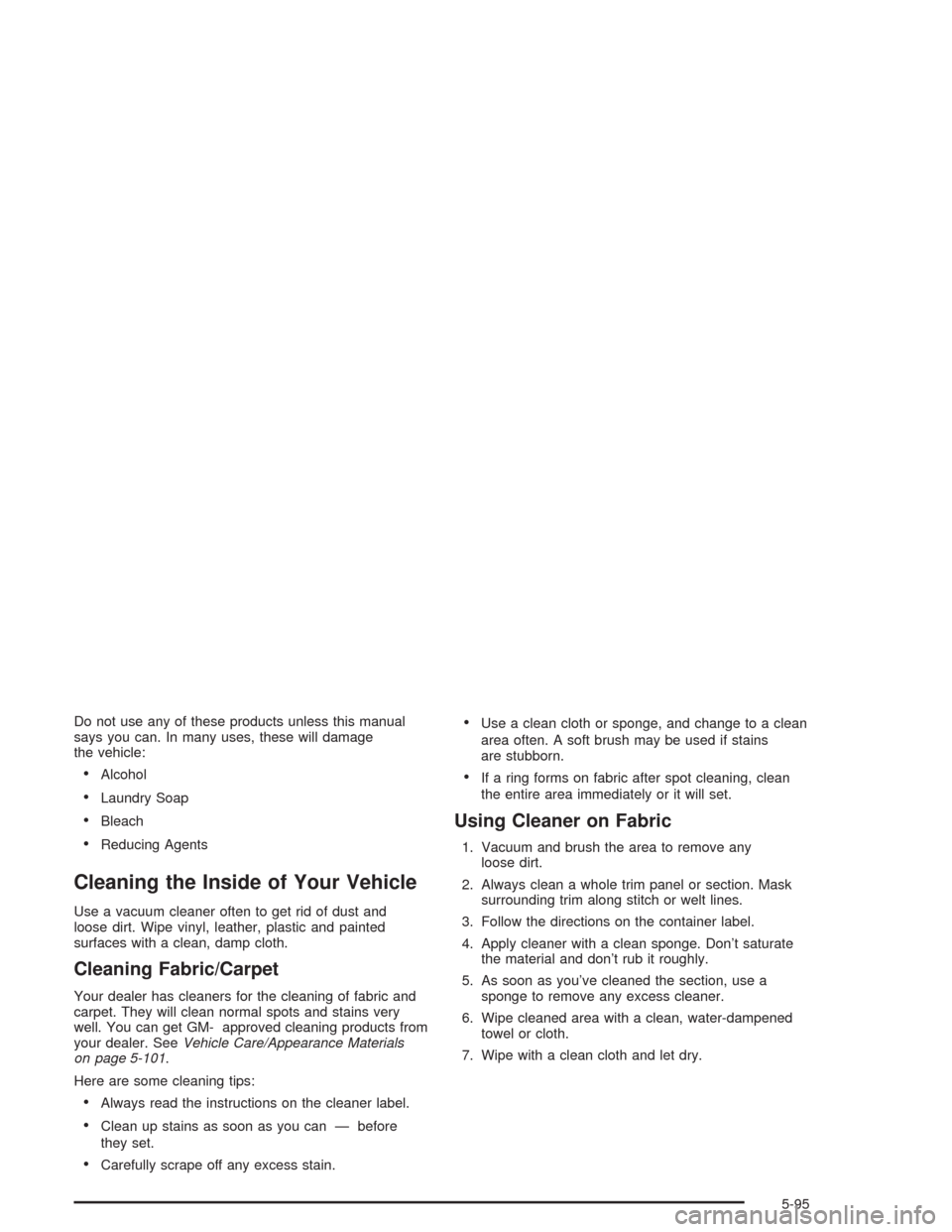 CHEVROLET COLORADO 2004 1.G Owners Manual Do not use any of these products unless this manual
says you can. In many uses, these will damage
the vehicle:
Alcohol
Laundry Soap
Bleach
Reducing Agents
Cleaning the Inside of Your Vehicle
Use a