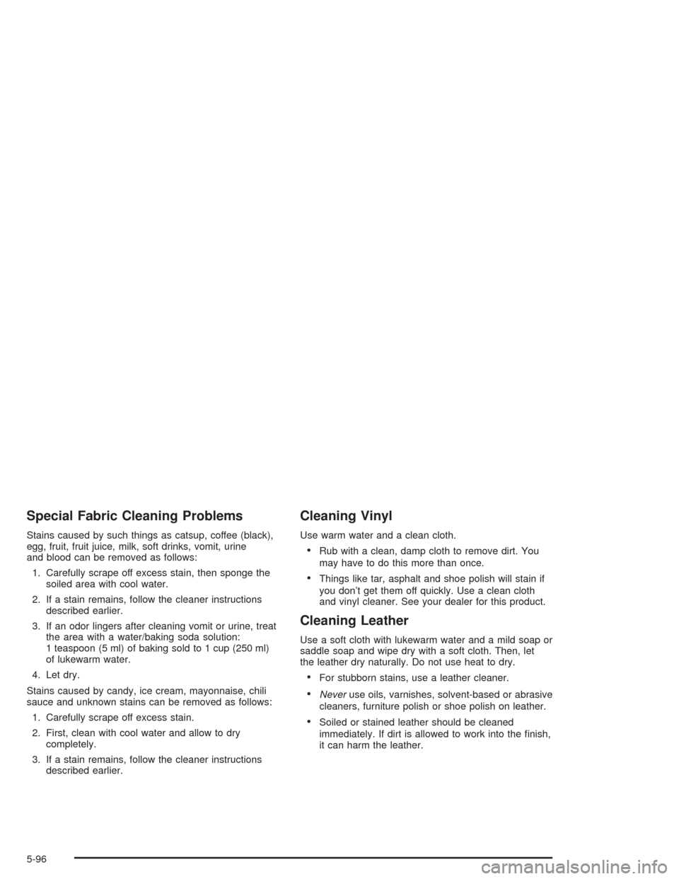 CHEVROLET COLORADO 2004 1.G Owners Manual Special Fabric Cleaning Problems
Stains caused by such things as catsup, coffee (black),
egg, fruit, fruit juice, milk, soft drinks, vomit, urine
and blood can be removed as follows:
1. Carefully scra