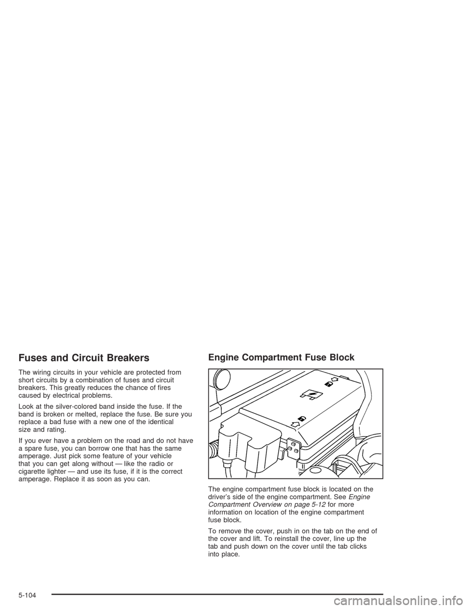 CHEVROLET COLORADO 2004 1.G Owners Manual Fuses and Circuit Breakers
The wiring circuits in your vehicle are protected from
short circuits by a combination of fuses and circuit
breakers. This greatly reduces the chance of �res
caused by elect