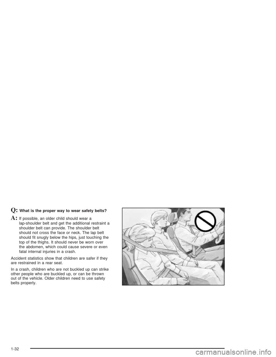 CHEVROLET COLORADO 2004 1.G Owners Guide Q:What is the proper way to wear safety belts?
A:If possible, an older child should wear a
lap-shoulder belt and get the additional restraint a
shoulder belt can provide. The shoulder belt
should not 