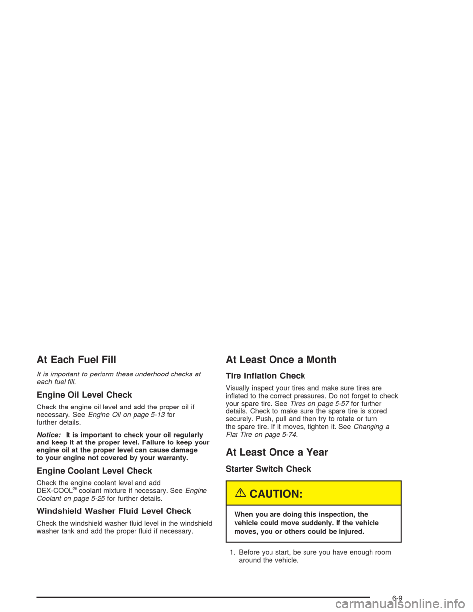 CHEVROLET COLORADO 2004 1.G Owners Manual At Each Fuel Fill
It is important to perform these underhood checks at
each fuel �ll.
Engine Oil Level Check
Check the engine oil level and add the proper oil if
necessary. SeeEngine Oil on page 5-13f