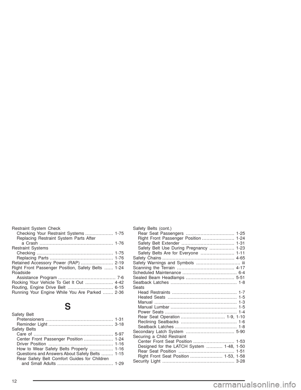CHEVROLET COLORADO 2004 1.G Owners Manual Restraint System Check
Checking Your Restraint Systems...................1-75
Replacing Restraint System Parts After
a Crash..................................................1-76
Restraint Systems
Che