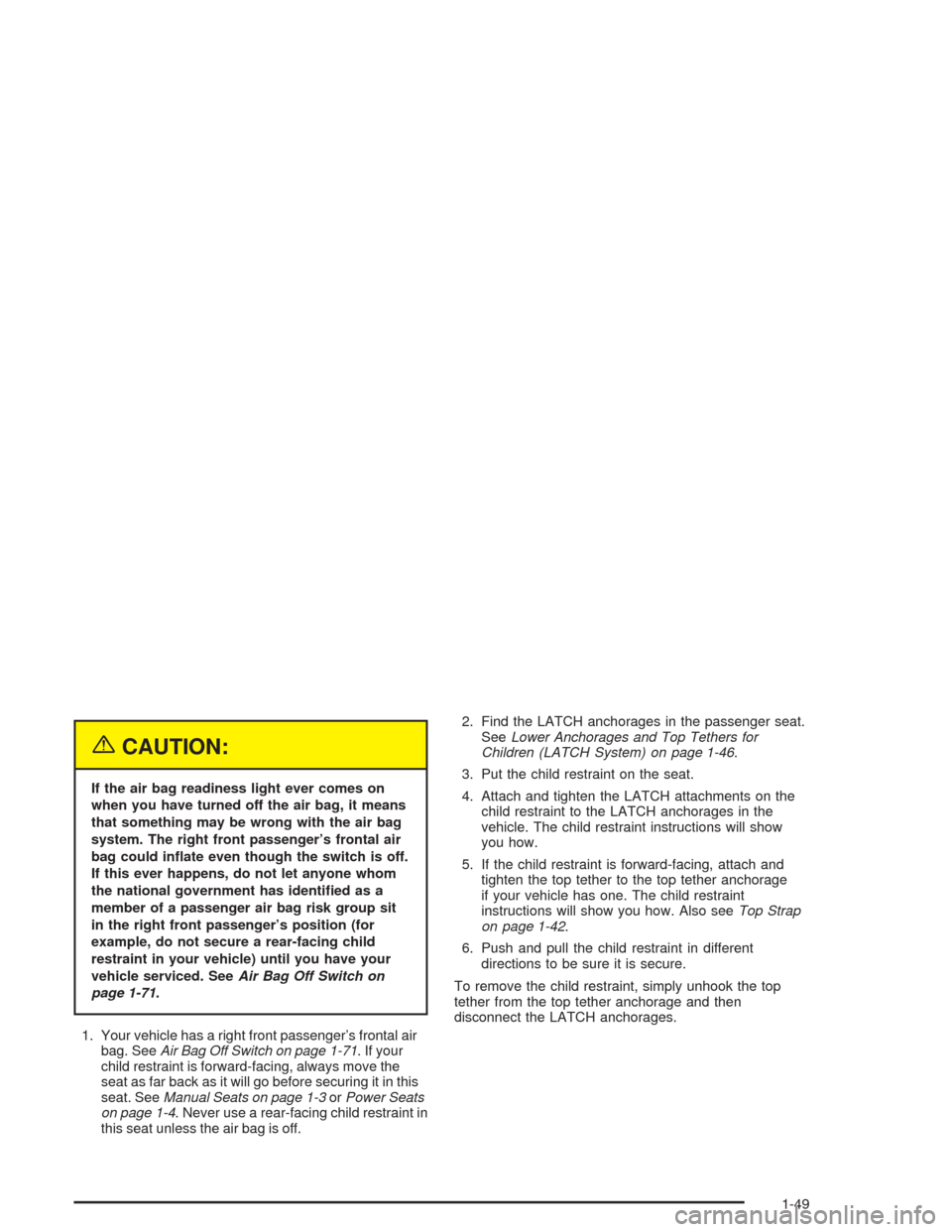 CHEVROLET COLORADO 2004 1.G Workshop Manual {CAUTION:
If the air bag readiness light ever comes on
when you have turned off the air bag, it means
that something may be wrong with the air bag
system. The right front passenger’s frontal air
bag