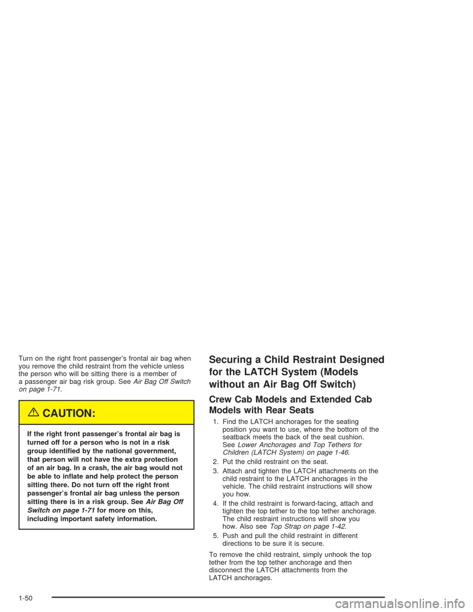 CHEVROLET COLORADO 2004 1.G Workshop Manual Turn on the right front passenger’s frontal air bag when
you remove the child restraint from the vehicle unless
the person who will be sitting there is a member of
a passenger air bag risk group. Se