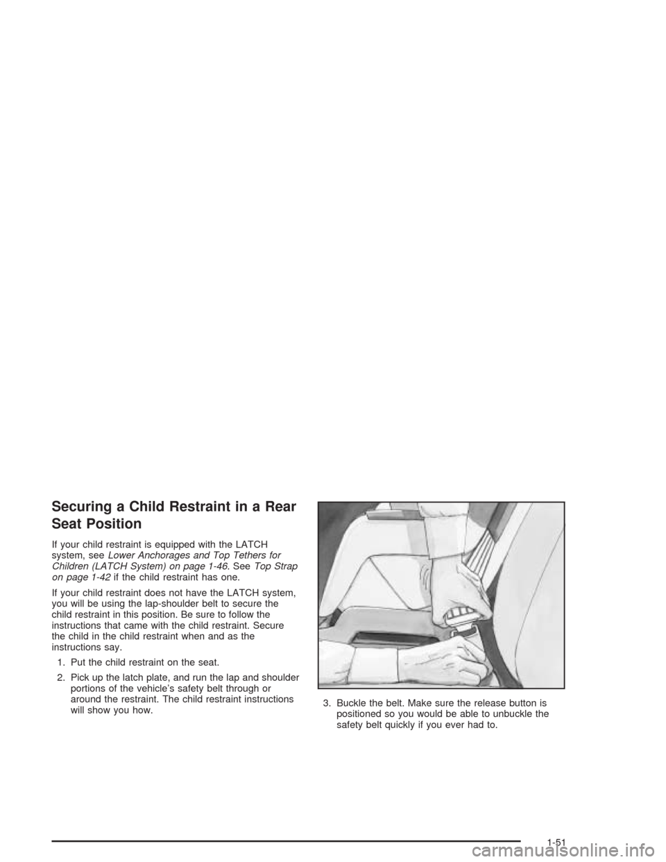 CHEVROLET COLORADO 2004 1.G Workshop Manual Securing a Child Restraint in a Rear
Seat Position
If your child restraint is equipped with the LATCH
system, seeLower Anchorages and Top Tethers for
Children (LATCH System) on page 1-46. SeeTop Strap