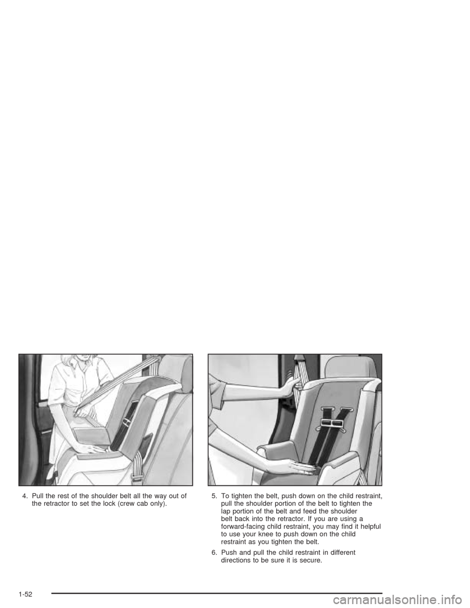 CHEVROLET COLORADO 2004 1.G Workshop Manual 4. Pull the rest of the shoulder belt all the way out of
the retractor to set the lock (crew cab only).5. To tighten the belt, push down on the child restraint,
pull the shoulder portion of the belt t