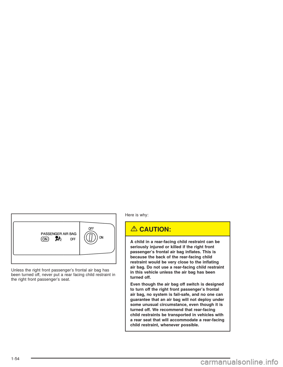 CHEVROLET COLORADO 2004 1.G Workshop Manual Unless the right front passenger’s frontal air bag has
been turned off, never put a rear facing child restraint in
the right front passenger’s seat.Here is why:
{CAUTION:
A child in a rear-facing 