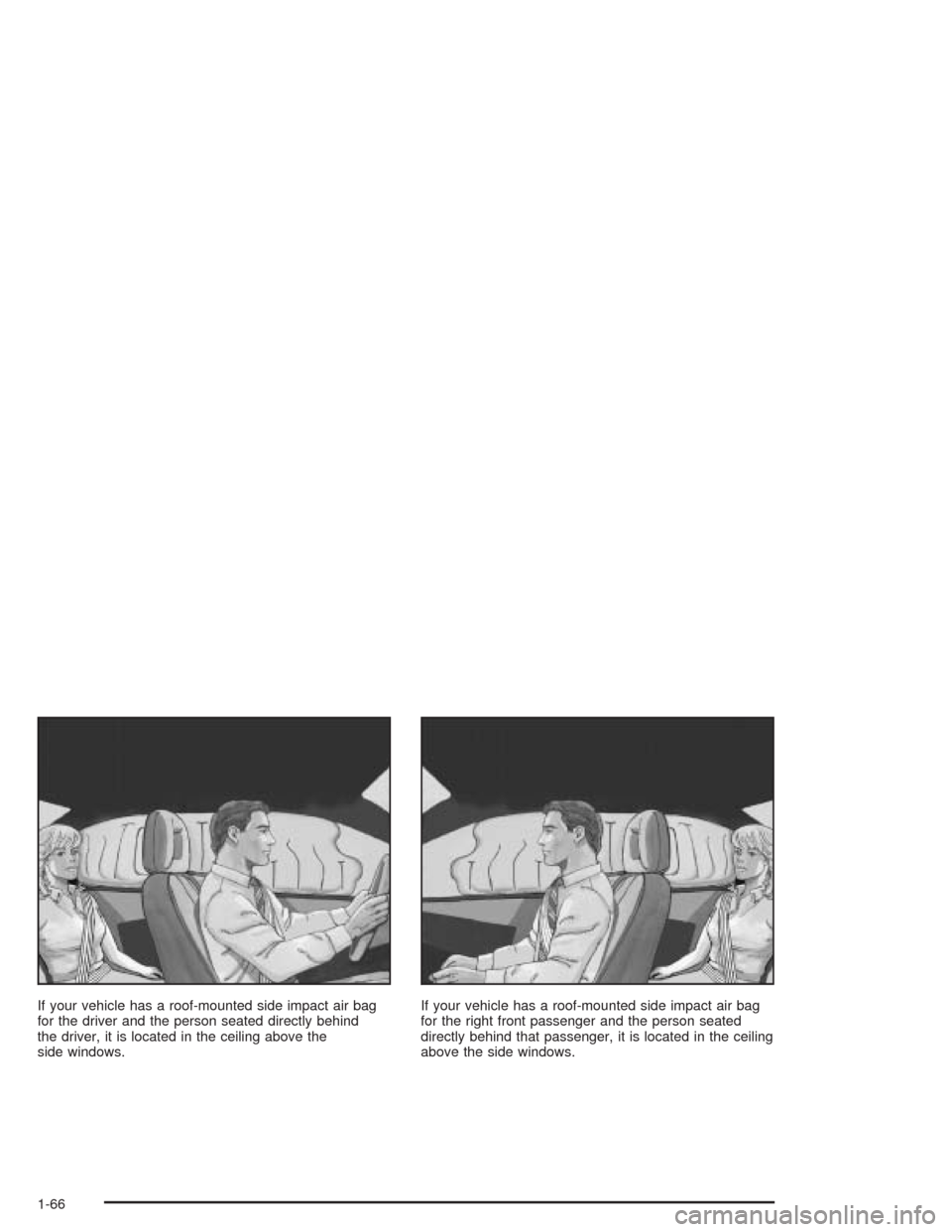 CHEVROLET COLORADO 2004 1.G Manual PDF If your vehicle has a roof-mounted side impact air bag
for the driver and the person seated directly behind
the driver, it is located in the ceiling above the
side windows.If your vehicle has a roof-m