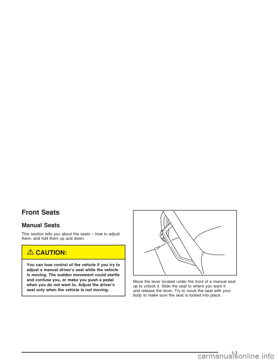 CHEVROLET COLORADO 2004 1.G Owners Manual Front Seats
Manual Seats
This section tells you about the seats – how to adjust
them, and fold them up and down.
{CAUTION:
You can lose control of the vehicle if you try to
adjust a manual driver’