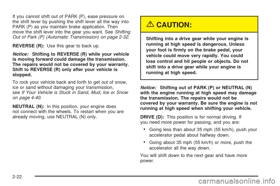 CHEVROLET COLORADO 2005 1.G Owners Manual If you cannot shift out of PARK (P), ease pressure on
the shift lever by pushing the shift lever all the way into
PARK (P) as you maintain brake application. Then
move the shift lever into the gear yo