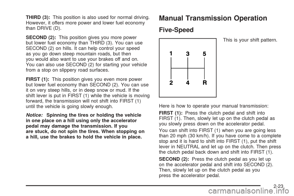 CHEVROLET COLORADO 2005 1.G Owners Manual THIRD (3):This position is also used for normal driving.
However, it offers more power and lower fuel economy
than DRIVE (D).
SECOND (2):This position gives you more power
but lower fuel economy than 