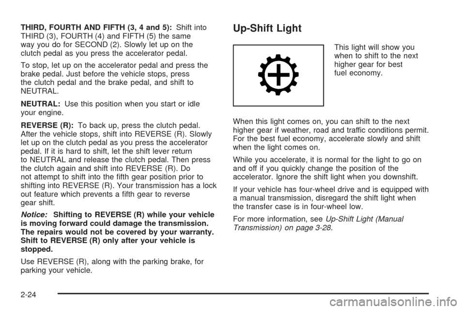 CHEVROLET COLORADO 2005 1.G Owners Manual THIRD, FOURTH AND FIFTH (3, 4 and 5):Shift into
THIRD (3), FOURTH (4) and FIFTH (5) the same
way you do for SECOND (2). Slowly let up on the
clutch pedal as you press the accelerator pedal.
To stop, l