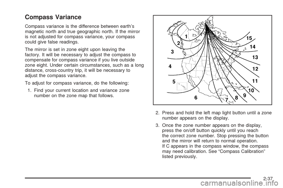 CHEVROLET COLORADO 2005 1.G Owners Manual Compass Variance
Compass variance is the difference between earth’s
magnetic north and true geographic north. If the mirror
is not adjusted for compass variance, your compass
could give false readin