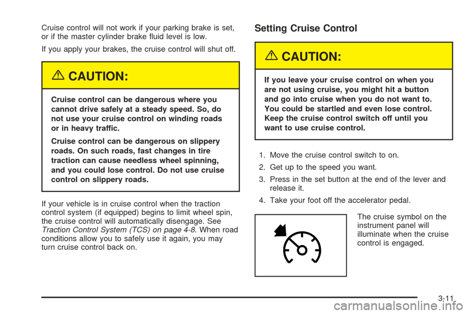 CHEVROLET COLORADO 2005 1.G Owners Manual Cruise control will not work if your parking brake is set,
or if the master cylinder brake �uid level is low.
If you apply your brakes, the cruise control will shut off.
{CAUTION:
Cruise control can b