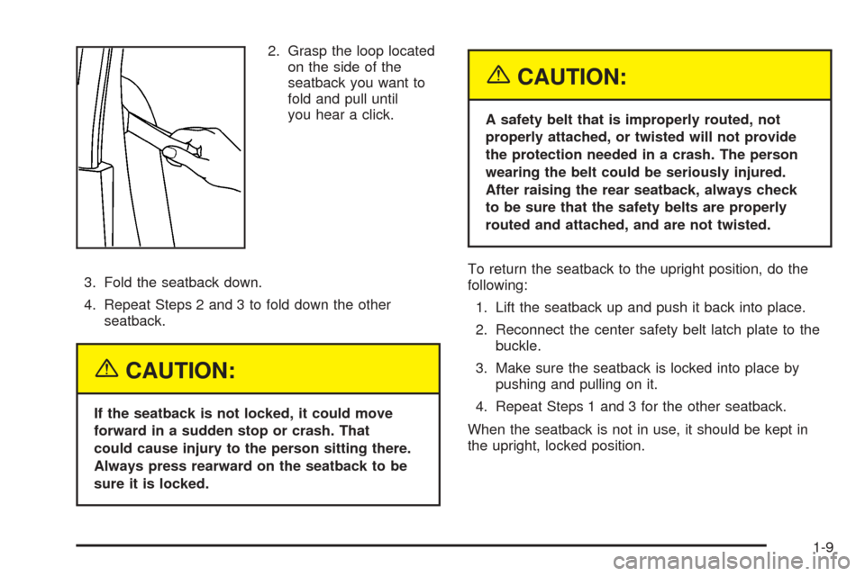 CHEVROLET COLORADO 2005 1.G User Guide 2. Grasp the loop located
on the side of the
seatback you want to
fold and pull until
you hear a click.
3. Fold the seatback down.
4. Repeat Steps 2 and 3 to fold down the other
seatback.
{CAUTION:
If CHEVROLET COLORADO 2005 1.G User Guide 2. Grasp the loop located
on the side of the
seatback you want to
fold and pull until
you hear a click.
3. Fold the seatback down.
4. Repeat Steps 2 and 3 to fold down the other
seatback.
{CAUTION:
If