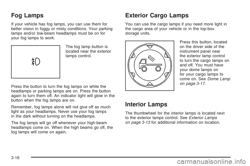 CHEVROLET COLORADO 2005 1.G Owners Manual Fog Lamps
If your vehicle has fog lamps, you can use them for
better vision in foggy or misty conditions. Your parking
lamps and/or low-beam headlamps must be on for
your fog lamps to work.
The fog la