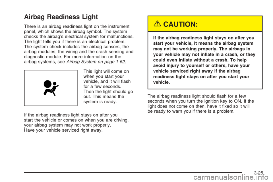 CHEVROLET COLORADO 2005 1.G Owners Manual Airbag Readiness Light
There is an airbag readiness light on the instrument
panel, which shows the airbag symbol. The system
checks the airbag’s electrical system for malfunctions.
The light tells y