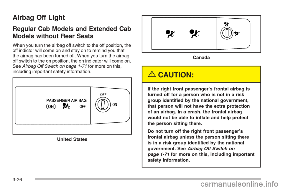 CHEVROLET COLORADO 2005 1.G Owners Manual Airbag Off Light
Regular Cab Models and Extended Cab
Models without Rear Seats
When you turn the airbag off switch to the off position, the
off indictor will come on and stay on to remind you that
the