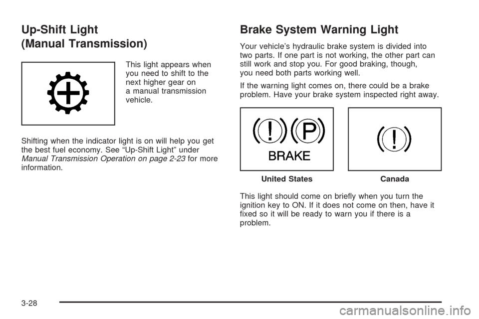 CHEVROLET COLORADO 2005 1.G Owners Manual Up-Shift Light
(Manual Transmission)
This light appears when
you need to shift to the
next higher gear on
a manual transmission
vehicle.
Shifting when the indicator light is on will help you get
the b
