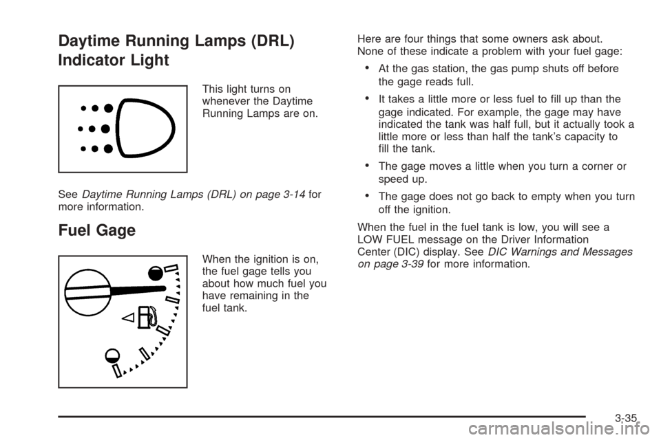 CHEVROLET COLORADO 2005 1.G Owners Manual Daytime Running Lamps (DRL)
Indicator Light
This light turns on
whenever the Daytime
Running Lamps are on.
SeeDaytime Running Lamps (DRL) on page 3-14for
more information.
Fuel Gage
When the ignition 