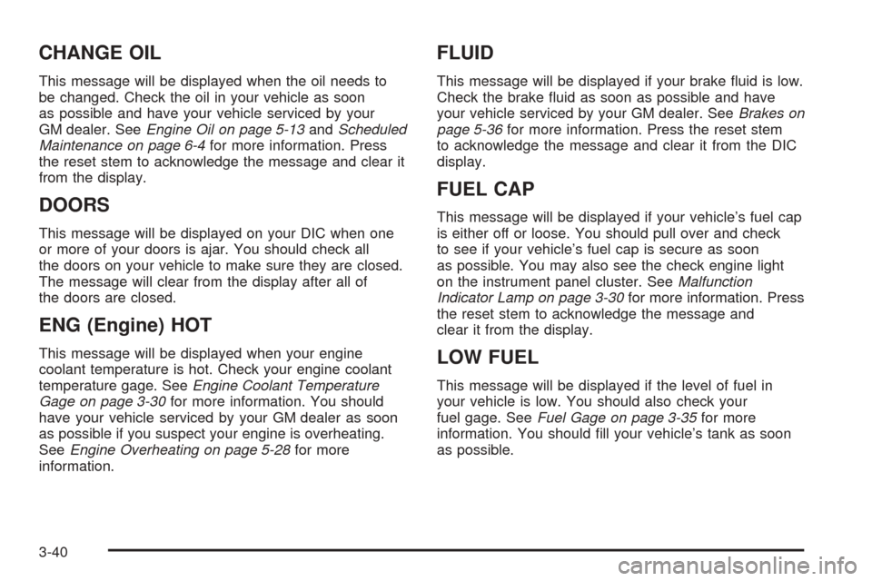 CHEVROLET COLORADO 2005 1.G Owners Manual CHANGE OIL
This message will be displayed when the oil needs to
be changed. Check the oil in your vehicle as soon
as possible and have your vehicle serviced by your
GM dealer. SeeEngine Oil on page 5-