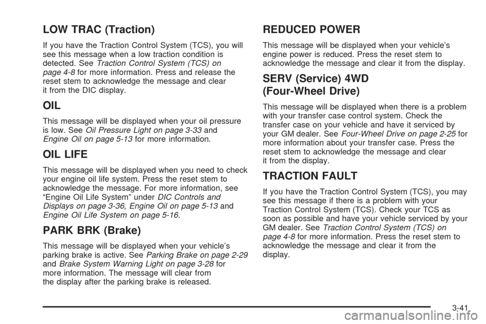CHEVROLET COLORADO 2005 1.G Owners Manual LOW TRAC (Traction)
If you have the Traction Control System (TCS), you will
see this message when a low traction condition is
detected. SeeTraction Control System (TCS) on
page 4-8for more information