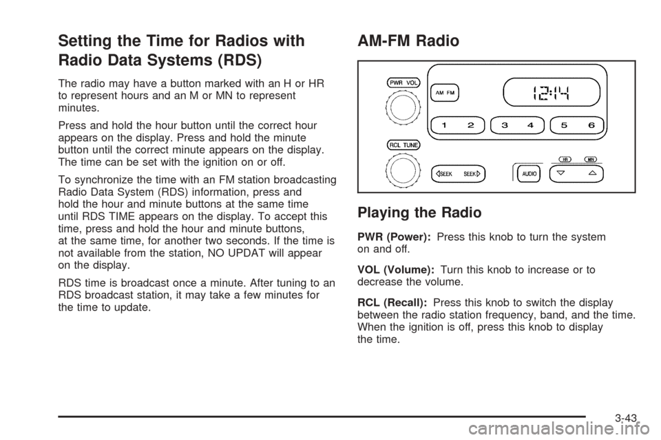 CHEVROLET COLORADO 2005 1.G Owners Manual Setting the Time for Radios with
Radio Data Systems (RDS)
The radio may have a button marked with an H or HR
to represent hours and an M or MN to represent
minutes.
Press and hold the hour button unti