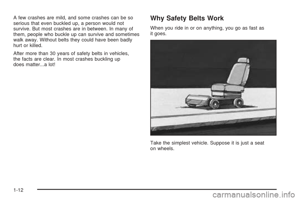 CHEVROLET COLORADO 2005 1.G User Guide A few crashes are mild, and some crashes can be so
serious that even buckled up, a person would not
survive. But most crashes are in between. In many of
them, people who buckle up can survive and some CHEVROLET COLORADO 2005 1.G User Guide A few crashes are mild, and some crashes can be so
serious that even buckled up, a person would not
survive. But most crashes are in between. In many of
them, people who buckle up can survive and some