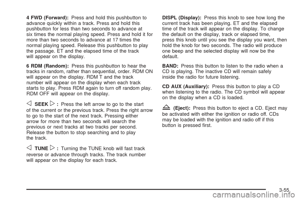 CHEVROLET COLORADO 2005 1.G User Guide 4 FWD (Forward):Press and hold this pushbutton to
advance quickly within a track. Press and hold this
pushbutton for less than two seconds to advance at
six times the normal playing speed. Press and h