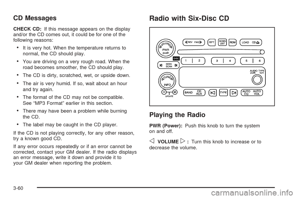 CHEVROLET COLORADO 2005 1.G Owners Manual CD Messages
CHECK CD:If this message appears on the display
and/or the CD comes out, it could be for one of the
following reasons:
It is very hot. When the temperature returns to
normal, the CD shoul