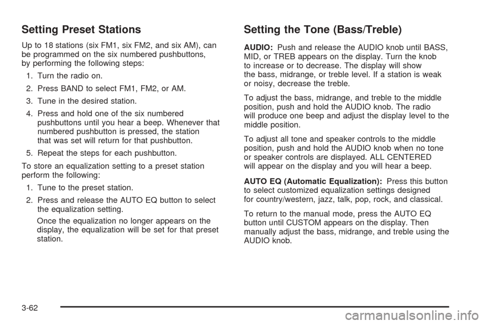 CHEVROLET COLORADO 2005 1.G Owners Manual Setting Preset Stations
Up to 18 stations (six FM1, six FM2, and six AM), can
be programmed on the six numbered pushbuttons,
by performing the following steps:
1. Turn the radio on.
2. Press BAND to s
