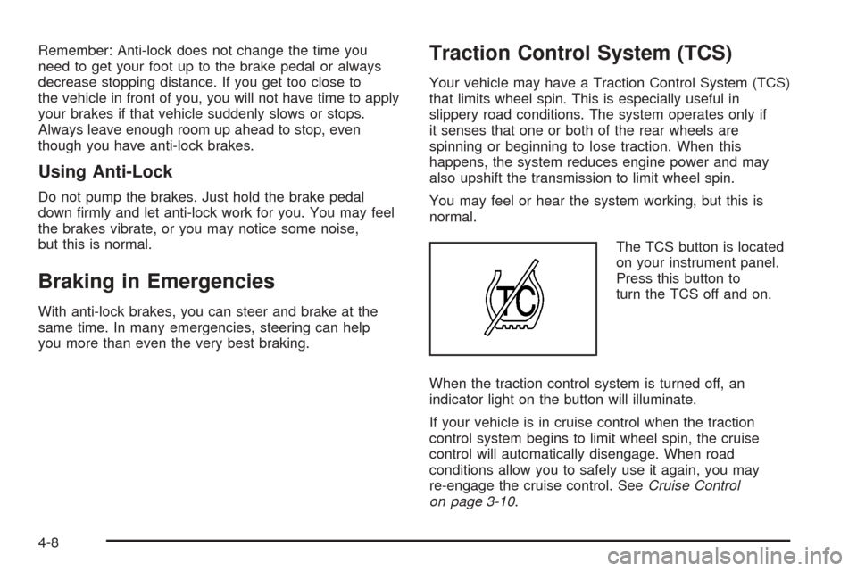 CHEVROLET COLORADO 2005 1.G Owners Manual Remember: Anti-lock does not change the time you
need to get your foot up to the brake pedal or always
decrease stopping distance. If you get too close to
the vehicle in front of you, you will not hav