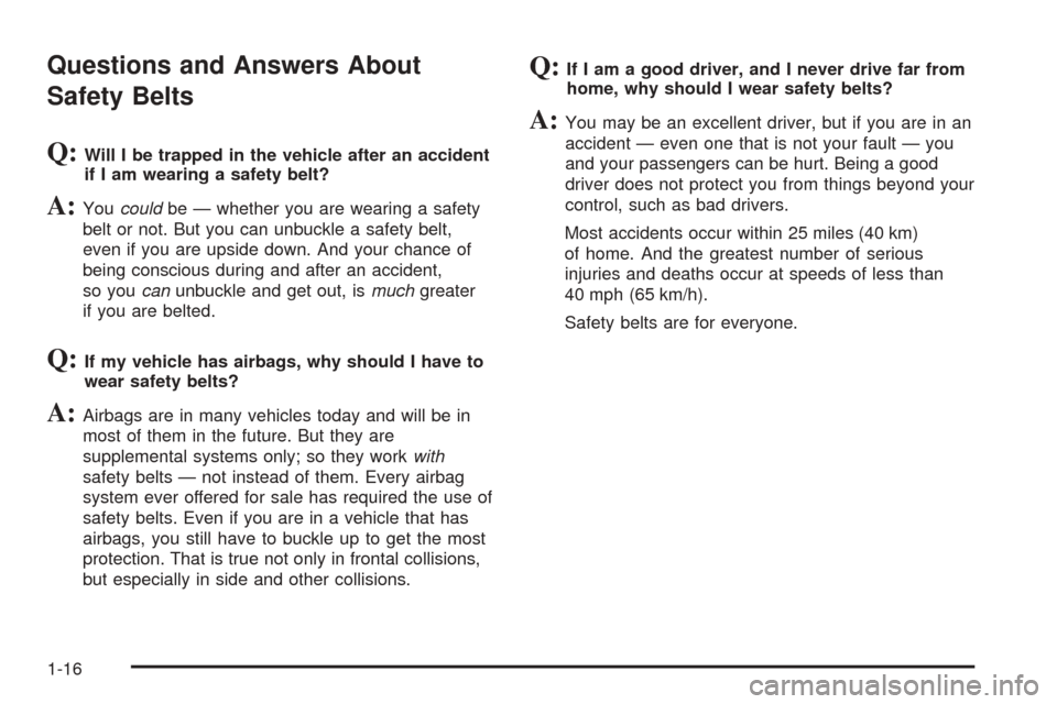 CHEVROLET COLORADO 2005 1.G Owners Manual Questions and Answers About
Safety Belts
Q:Will I be trapped in the vehicle after an accident
if I am wearing a safety belt?
A:Youcouldbe — whether you are wearing a safety
belt or not. But you can CHEVROLET COLORADO 2005 1.G Owners Manual Questions and Answers About
Safety Belts
Q:Will I be trapped in the vehicle after an accident
if I am wearing a safety belt?
A:Youcouldbe — whether you are wearing a safety
belt or not. But you can