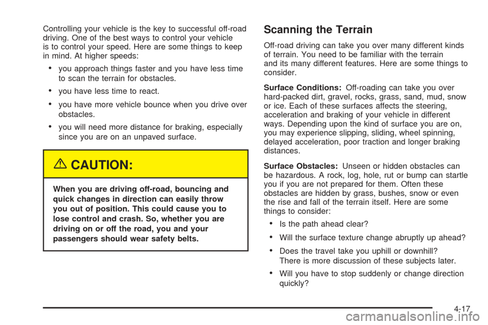 CHEVROLET COLORADO 2005 1.G Owners Manual Controlling your vehicle is the key to successful off-road
driving. One of the best ways to control your vehicle
is to control your speed. Here are some things to keep
in mind. At higher speeds:
you 