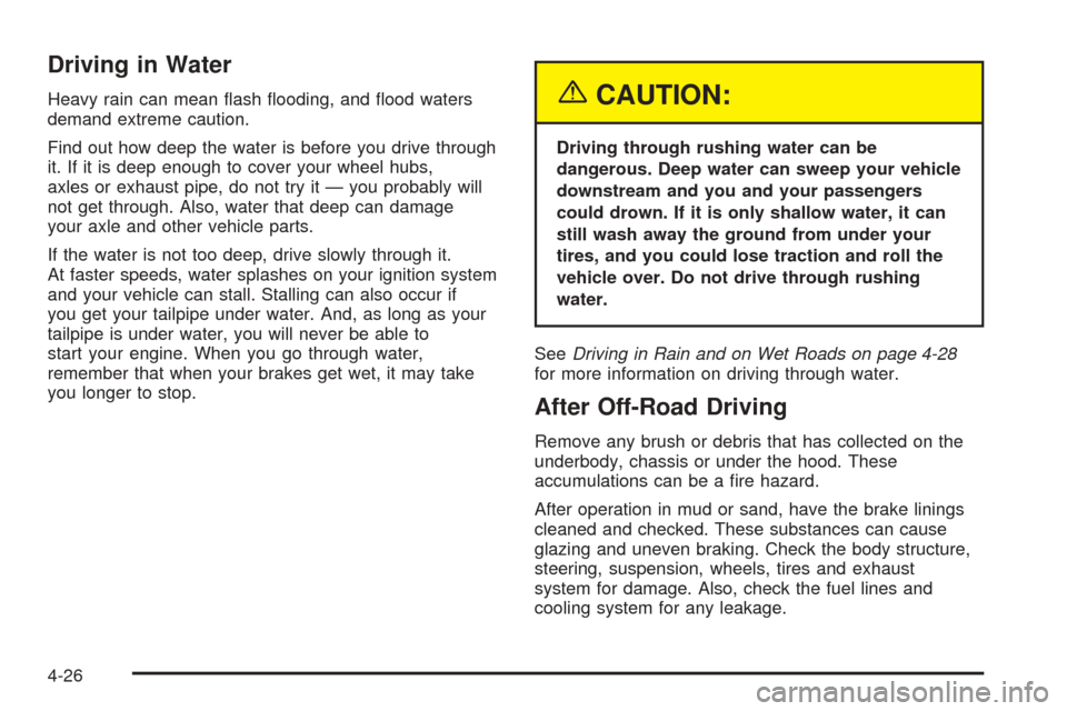 CHEVROLET COLORADO 2005 1.G Owners Manual Driving in Water
Heavy rain can mean �ash �ooding, and �ood waters
demand extreme caution.
Find out how deep the water is before you drive through
it. If it is deep enough to cover your wheel hubs,
ax