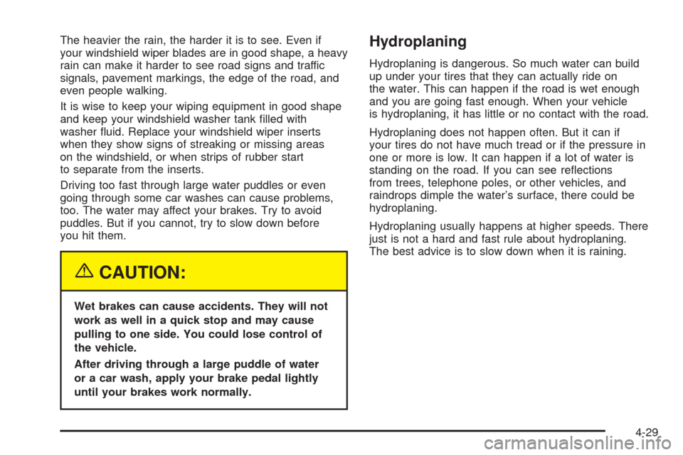 CHEVROLET COLORADO 2005 1.G Owners Manual The heavier the rain, the harder it is to see. Even if
your windshield wiper blades are in good shape, a heavy
rain can make it harder to see road signs and traffic
signals, pavement markings, the edg