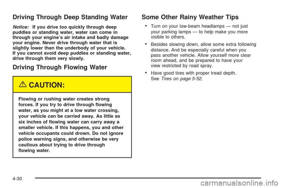 CHEVROLET COLORADO 2005 1.G Owners Manual Driving Through Deep Standing Water
Notice:If you drive too quickly through deep
puddles or standing water, water can come in
through your engine’s air intake and badly damage
your engine. Never dri
